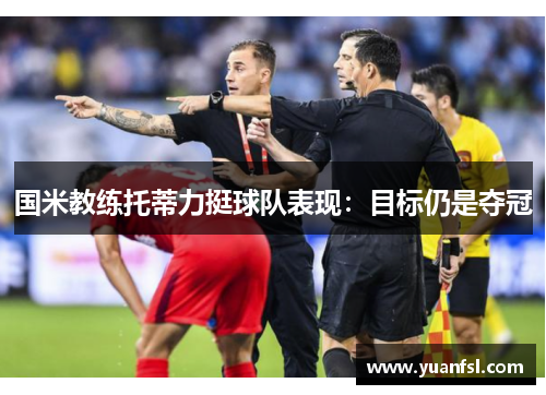 国米教练托蒂力挺球队表现：目标仍是夺冠