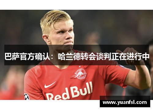 巴萨官方确认：哈兰德转会谈判正在进行中