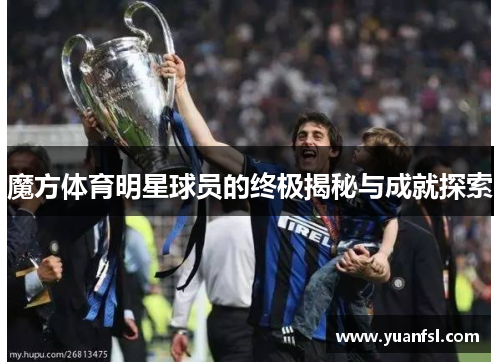 魔方体育明星球员的终极揭秘与成就探索