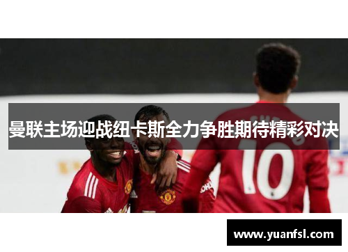 曼联主场迎战纽卡斯全力争胜期待精彩对决