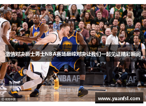 激情对决爵士勇士NBA赛场巅峰对决让我们一起见证精彩瞬间