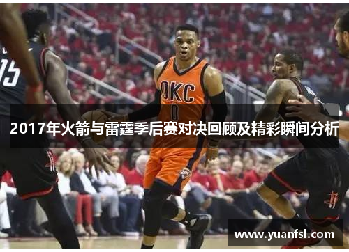 2017年火箭与雷霆季后赛对决回顾及精彩瞬间分析